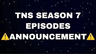 TNS SEASON 7 EPISODES  ⚠️ANNOUNCEMENT⚠️ [upl. by Alletse]