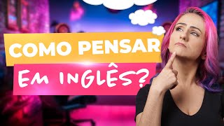 5 Dicas Infalíveis Para Pensar em Inglês e Destravar Sua Fluência  Teacher Elza [upl. by Berton286]