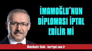 ABDULKADİR SELVİ İMAMOĞLU’NUN DİPLOMASI İPTAL EDİLİR Mİ  SESLİ MAKALE DİNLE [upl. by Reve]