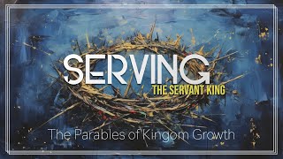 Serving the Servant King 18  The Parables of Kingdom Growth [upl. by Ettevad393]