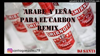 ARABE Y LEÑA PARA EL CARBON  REMIX ✘ DJ SANTI [upl. by Georgianna]