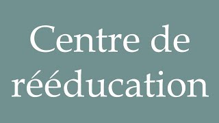 How to Pronounce Centre de rééducation Rehabilitation center Correctly in French [upl. by Ellerahc]