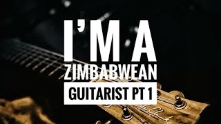 I AM A ZIMBABWEAN GUITARIST  PT 1 [upl. by Mile]