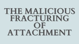 The Malicious Fracturing of Attachment [upl. by Cairistiona]