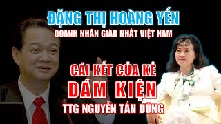 Đặng Thị Hoàng Yến  Nữ doanh nhân giàu nhất Việt Nam amp CÁI KẾT của kẻ dám kiện TTg Nguyễn Tấn Dũng [upl. by Limaa848]