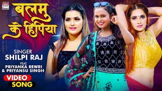 VIDEO  Shilpi Raj  Balamu Ke Hipiya  Priyanka Rewri amp Priyansu Singh  BhojpuriSong 2021 [upl. by Ayahsal24]