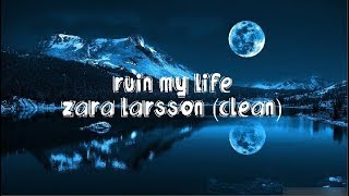 Zara Larsson  Ruin my life clean lyrics [upl. by Nodnil]