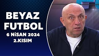 Beyaz Futbol 6 Nisan 2024 2Kısım [upl. by Aicirtal]