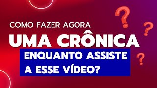 COMO FAZER AGORA UMA CRÔNICA ENQUANTO ASSISTE A ESSE VÍDEO [upl. by Fuchs602]