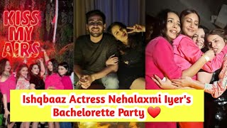 Ishqbaaz Fame Nehalaxmi Iyer Bachelorette Party With Co stars and Friends ❤ [upl. by Stevy]