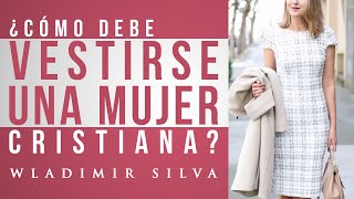 ¿Cómo debe Vestirse una Mujer Cristiana  Wladimir Silva [upl. by Ehttam]