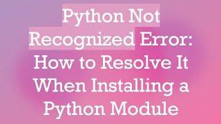 Python Not Recognized Error How to Resolve It When Installing a Python Module [upl. by Bryanty551]