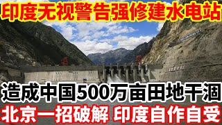 印度无视警告强行修建水电站，造成中国500万亩田地干涸，北京一招破解，印度自作自受。 [upl. by Alyam724]