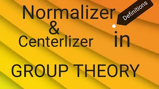 DEFINITIONS Normalizer and Centerlizer in Group Theory [upl. by Mount]