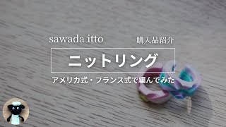 【購入品紹介】sawada itto ニットリングを使って、アメリカ式・フランス式で編んでみた【編み物】 [upl. by Anelrihs308]