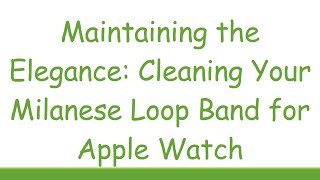 Maintaining the Elegance Cleaning Your Milanese Loop Band for Apple Watch [upl. by Dnomzed]