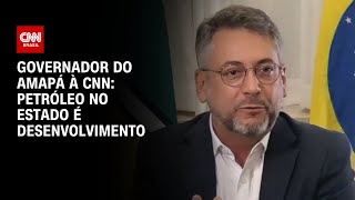 Governador do Amapá à CNN Petróleo no estado é desenvolvimento  BASTIDORES CNN [upl. by Esor]