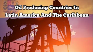 Top 10 Oil Producing Countries In Latin America And The Caribbean [upl. by Raynold]