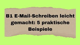 B1 EMailSchreiben leicht gemacht 5 praktische Beispiele B1 prüfung Deutsch lernen [upl. by Luigi]