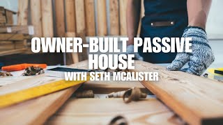 OwnerBuilt Passive House Seth McAlister  Part 1 [upl. by Rriocard]