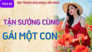 Nghe truyện tâm sự thầm kín cực hứng thú quotGÁI MỘT CONquot Đọc truyện đêm khuya truyện làng quê có thật [upl. by Enialem282]