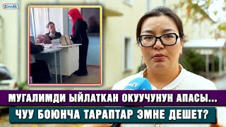 Мугалимди ыйлаткан окуучунун апасы Чуу боюнча тараптар эмне дешет [upl. by Norrad]