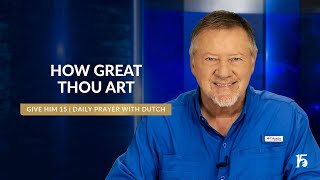 How Great Thou Art  Give Him 15 Daily Prayer with Dutch  November 7 2024 [upl. by Storfer859]