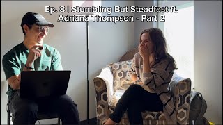 Ep 8  Stumbling But Steadfast ft Adriana Thompson  Part 2 [upl. by Bradway]