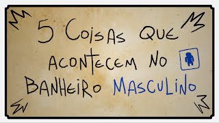 5 COISAS QUE ACONTECEM NO BANHEIRO MASCULINO [upl. by Lorie]