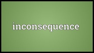 Inconsequence Meaning [upl. by Eilzel]