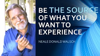 NEALE DONALD WALSCH  quotBe the source of what you want to experiencequot [upl. by Semreh]