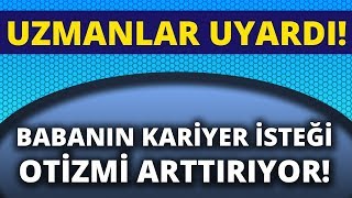 Uzmanlar Uyardı quotBabanın Kariyer isteği Otizmi Arttırıyorquot [upl. by Sheelah]