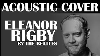 Eleanor Rigby Beatles Acoustic Cover [upl. by Sabec]