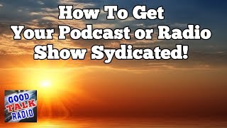 How To Get Your Podcast or Radio Show Syndicated Good Talk Radio [upl. by Solley]