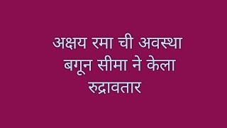 अक्षय रमा ची अवस्था बगून सीमा ने केला रुद्रावतारtoday episode murambaआजचा भाग मुरांबा [upl. by Cedar]