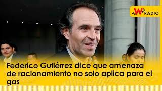 Federico Gutiérrez dice que amenaza de racionamiento no solo aplica para el gas  W Radio [upl. by Yerkovich778]