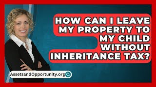 How Can I Leave My Property to My Child Without Inheritance Tax  AssetsandOpportunityorg [upl. by Arnaldo423]