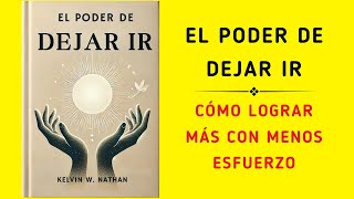 El Poder De Dejar Ir Cómo Lograr Más Con Menos Esfuerzo Audiolibro [upl. by Barbey]