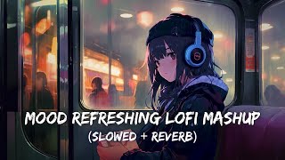 Mood Refreshing Lofi Mashup  Arijit Sing Hit Song  Slowed amp Reverb  Mind Relax Lofi Mashup [upl. by Anos]