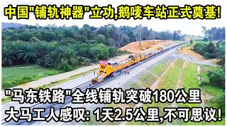 中國“訂製款”鋪軌神器立功，鵝嘜車站正式奠基！“馬東鐵路”全線鋪軌突破180公里大關！大馬工人感嘆：1天25公里，不可思議！ [upl. by Enailil]