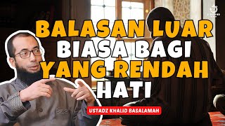 BALASAN LUAR BIASA BAGI YANG RENDAH HATI  UST KHALID BASALAMAH [upl. by Aititel483]