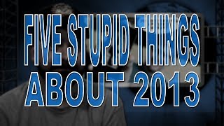 Five Stupid Things About 2013 [upl. by Karil]