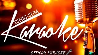 TSHIGSUM OFFICIAL KARAOKE 🎤 [upl. by Atinaw]