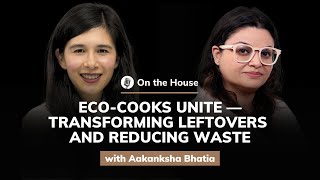 Aakanksha Bhatia EcoCooks Unite — Transforming Leftovers and Reducing Waste  On the House 63 [upl. by Kato]