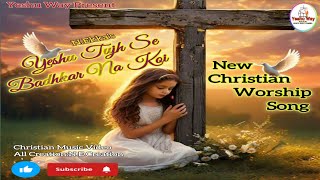 Yeshu Tujh Se Badhkar Na koi । येशु तुझसे बढ़कर न कोई। New Christian Worship Song 2024।yeshuway [upl. by Neztnaj722]