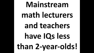 Mainstream math lecturers and teachers have IQs less than 2yearolds [upl. by Ecital]