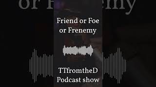 TTfromtheD Podcast show  Friend or Foe or Frenemy [upl. by Eniamzaj729]