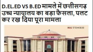 DELED VS BED मामले में छत्तीसगढ़ उच्च न्यायालय का बड़ा फैसला पलट कर रख दिया पूरा मामला [upl. by Fatimah887]