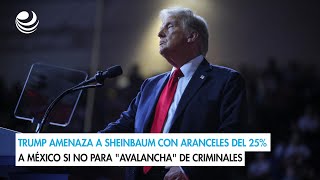 Trump amenaza a Sheinbaum con aranceles del 25 a México si no para quotavalanchaquot de criminales [upl. by Akkim]