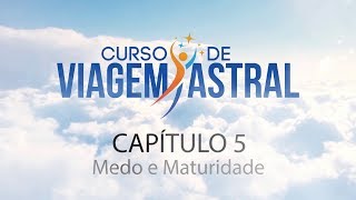 Curso de Viagem Astral  Capítulo 5  Medo e Maturidade [upl. by Avonasac]